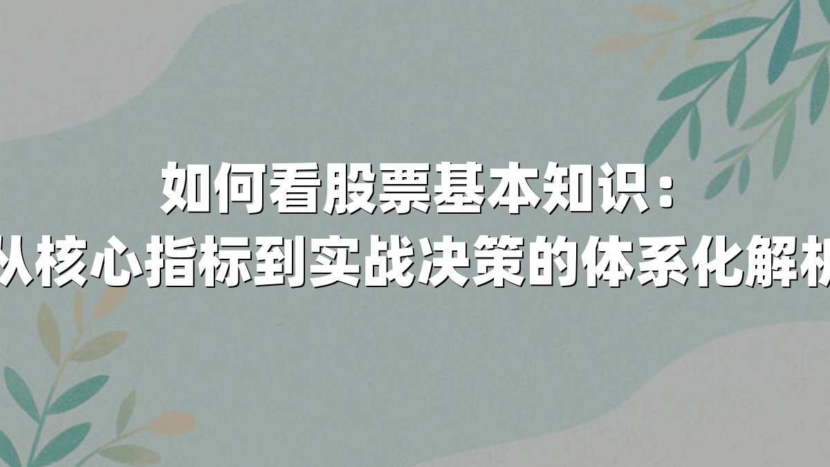 如何看股票基本知识:从核心指标到实战决策的体系化解析