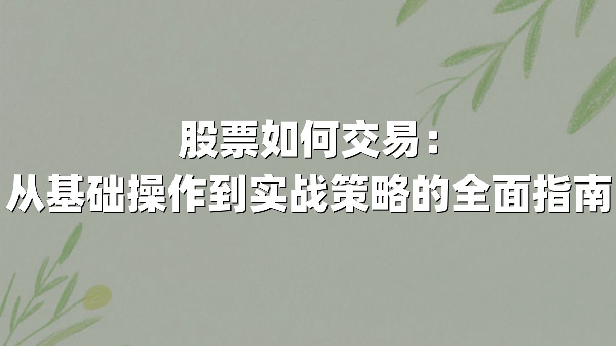 股票如何交易：从基础操作到实战策略的全面指南