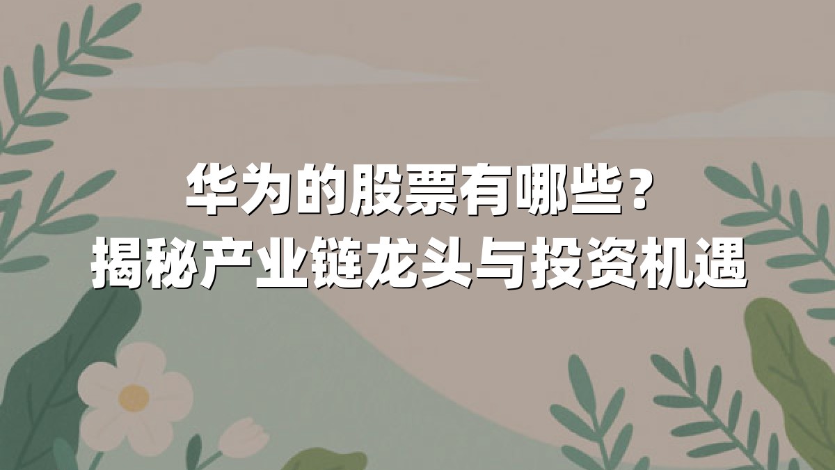 华为的股票有哪些?揭秘产业链龙头与投资机遇