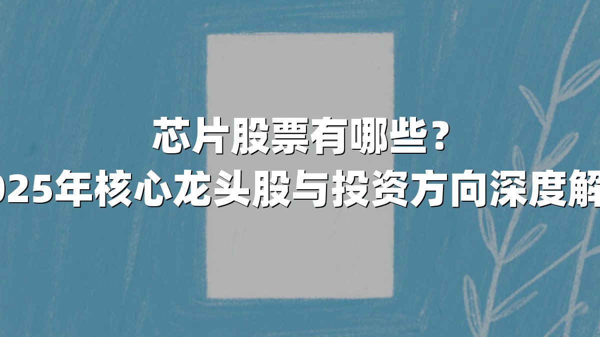 芯片股票有哪些？2025年核心龙头股与投资方向深度解析