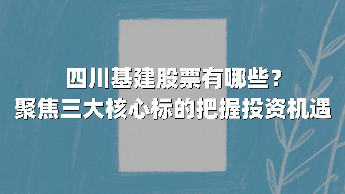 四川基建股票有哪些？聚焦三大核心标的把握投资机遇
