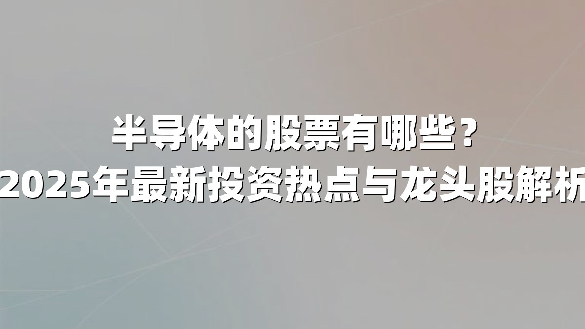 半导体的股票有哪些？2025年最新投资热点与龙头股解析