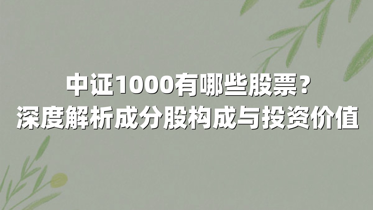 中证1000有哪些股票?深度解析成分股构成与投资价值