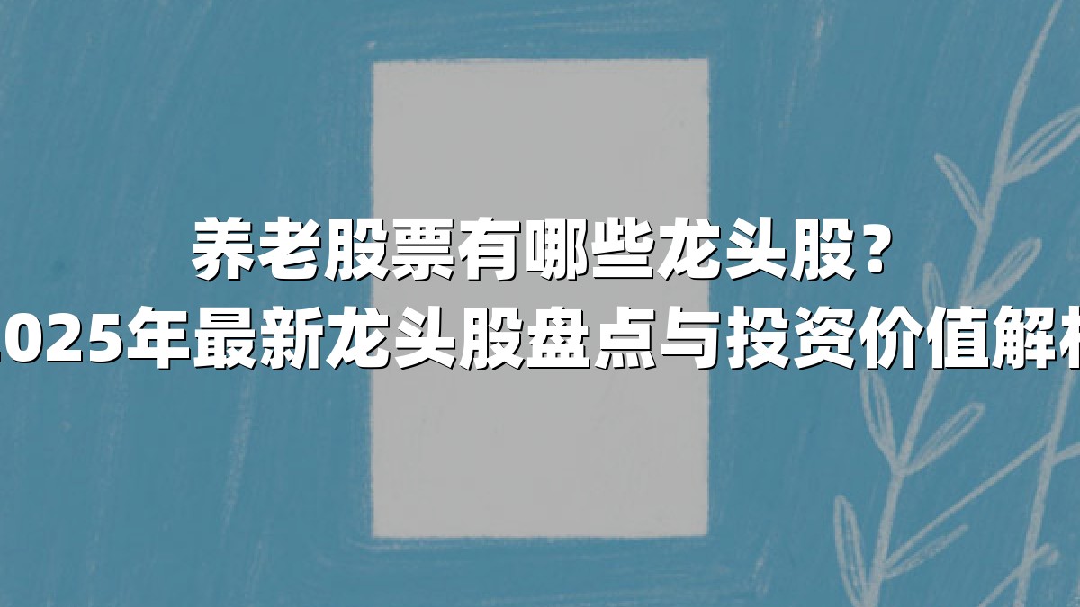 养老股票有哪些龙头股?2025年最新龙头股盘点与投资价值解析