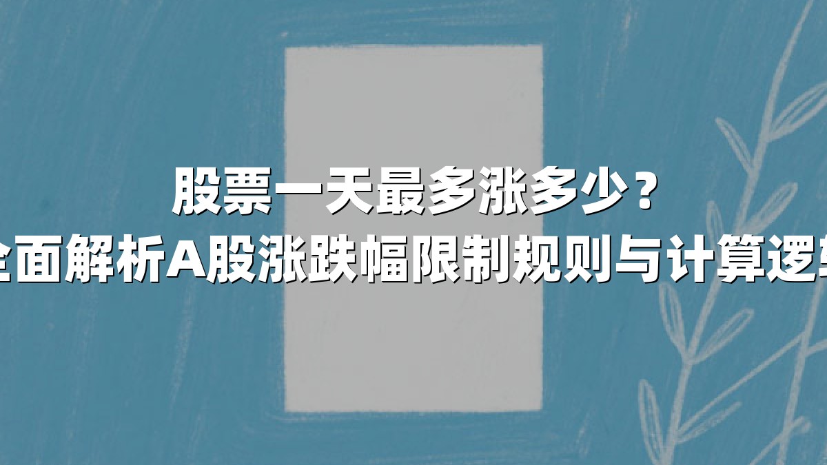 股票一天最多涨多少？全面解析A股涨跌幅限制规则与计算逻辑