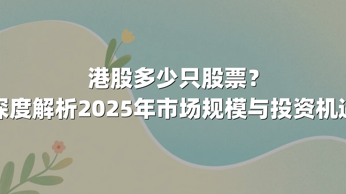 港股多少只股票？深度解析2025年市场规模与投资机遇