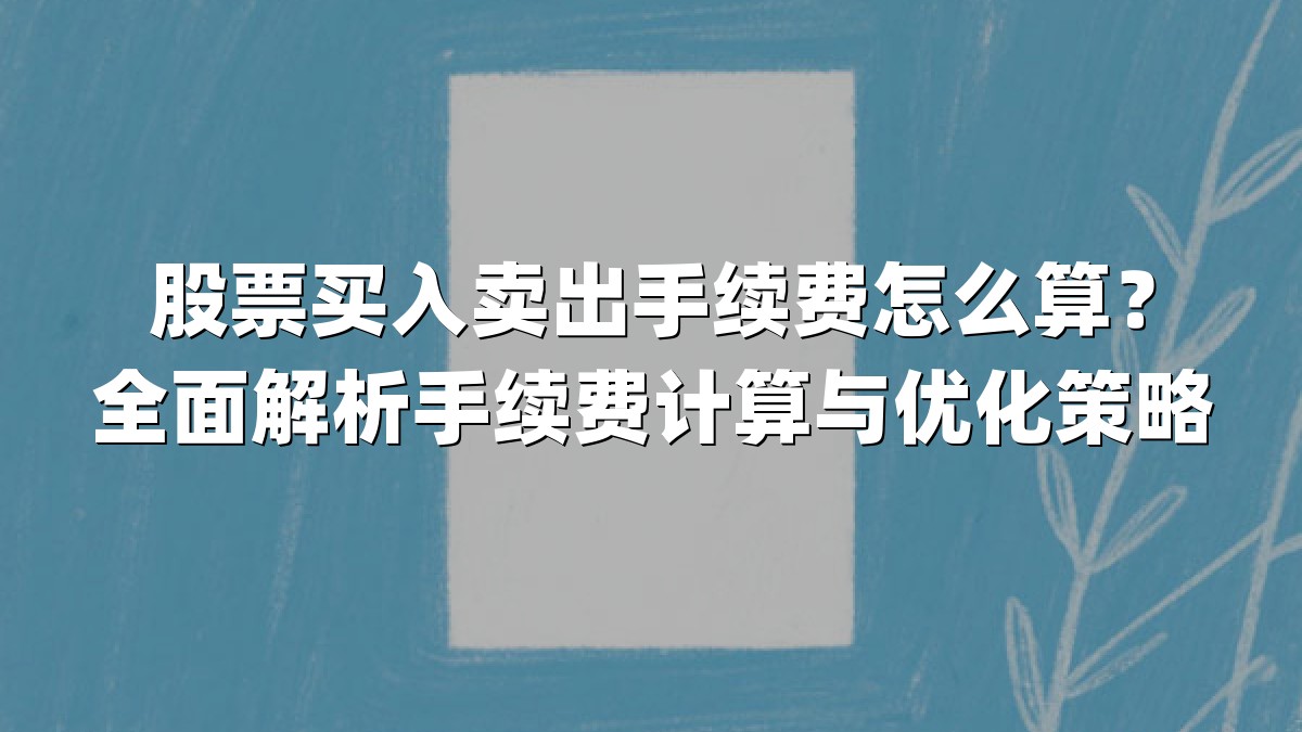 股票买入卖出手续费怎么算？全面解析手续费计算与优化策略