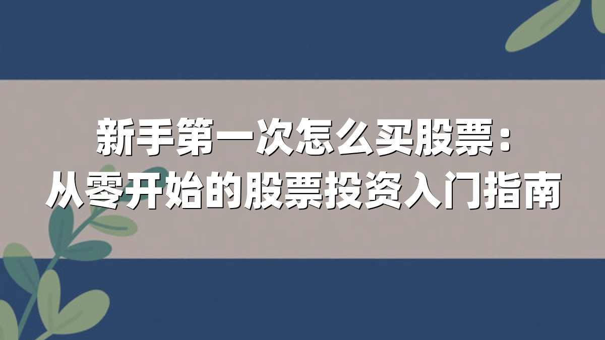 新手第一次怎么买股票：从零开始的股票投资入门指南