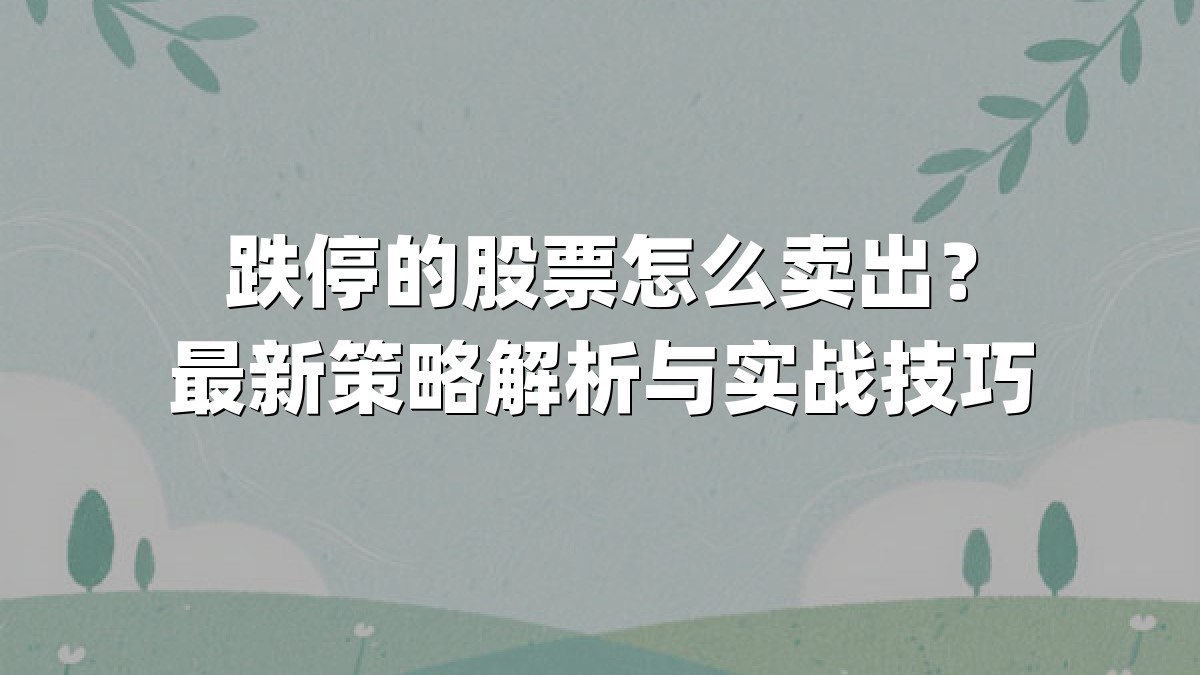 跌停的股票怎么卖出？最新策略解析与实战技巧