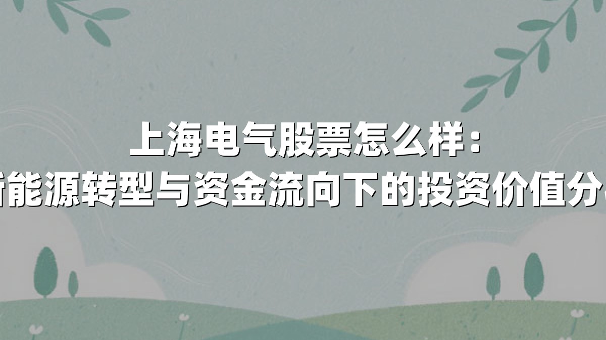 上海电气股票怎么样：新能源转型与资金流向下的投资价值分析