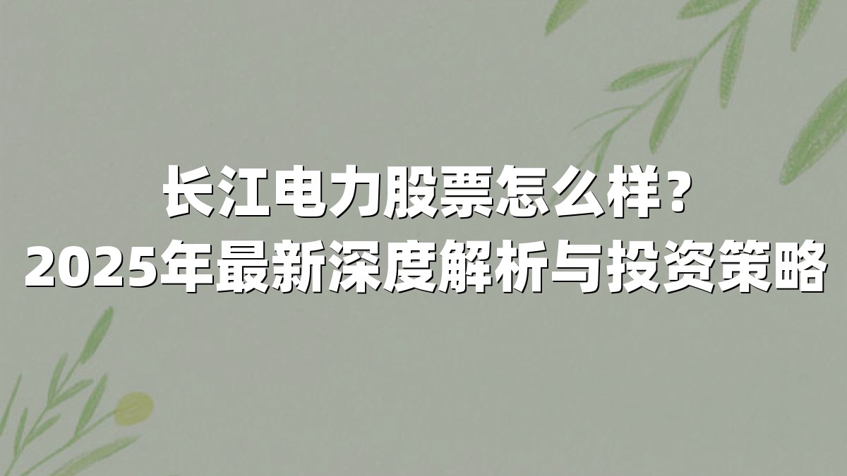 长江电力股票怎么样?2025年最新深度解析与投资策略