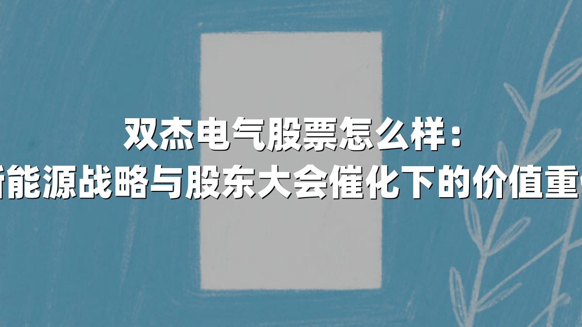 双杰电气股票怎么样：新能源战略与股东大会催化下的价值重估