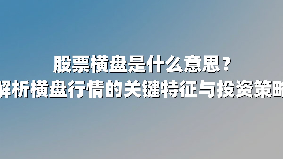 股票横盘是什么意思?解析横盘行情的关键特征与投资策略