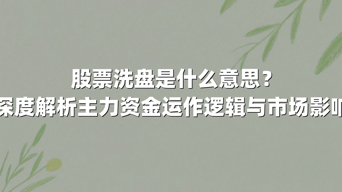 股票洗盘是什么意思?深度解析主力资金运作逻辑与市场影响
