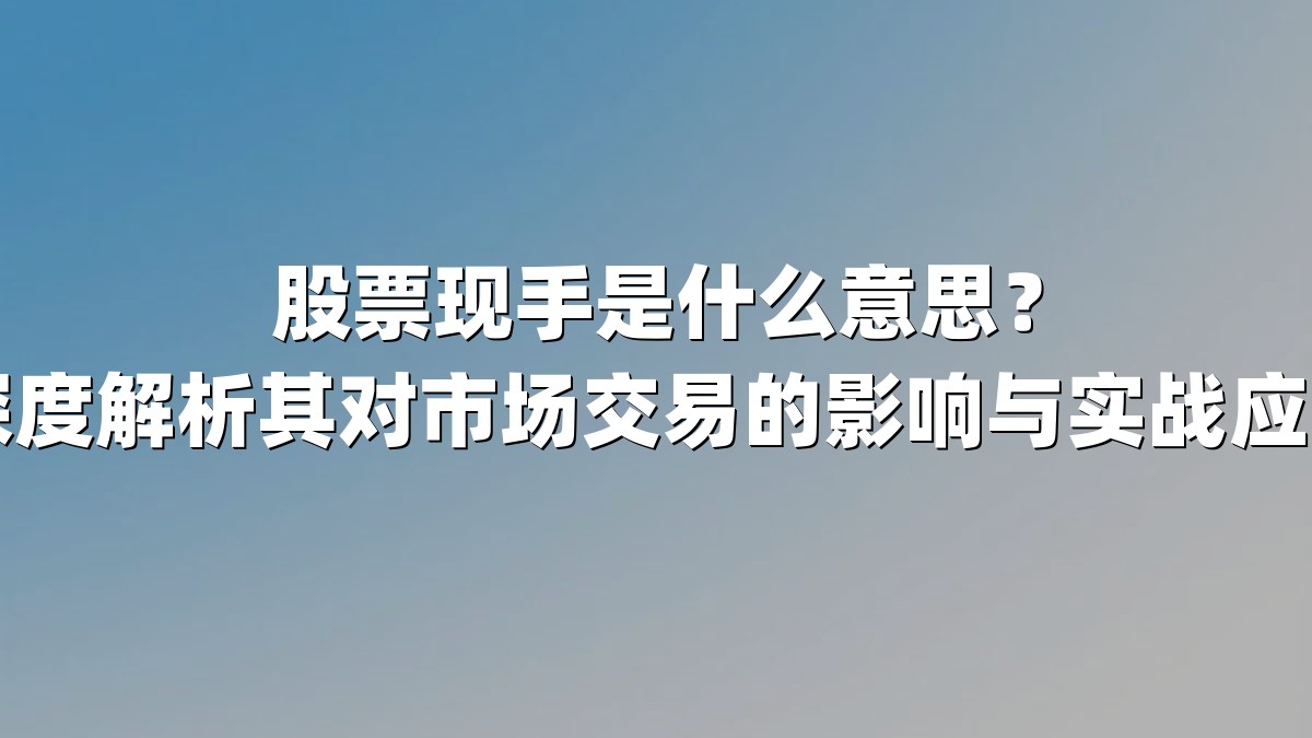 股票现手是什么意思？深度解析其对市场交易的影响与实战应用