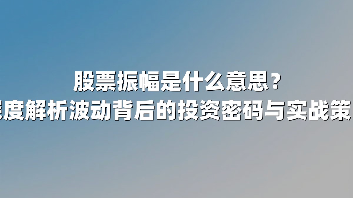 股票振幅是什么意思？深度解析波动背后的投资密码与实战策略