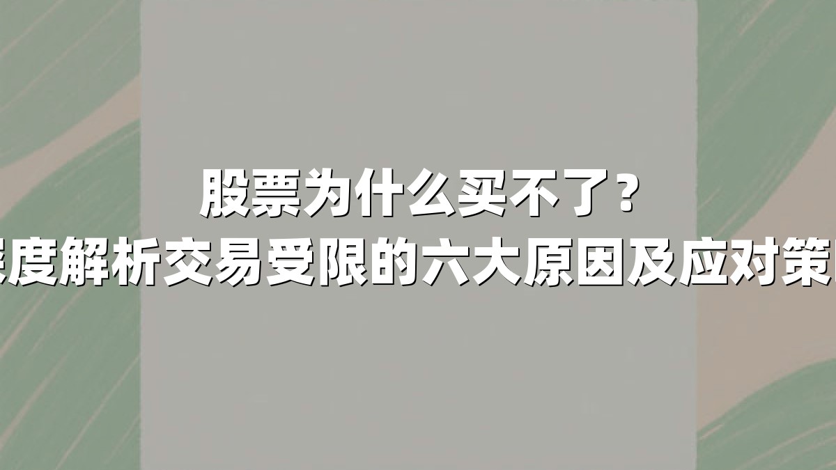 股票为什么买不了?深度解析交易受限的六大原因及应对策略