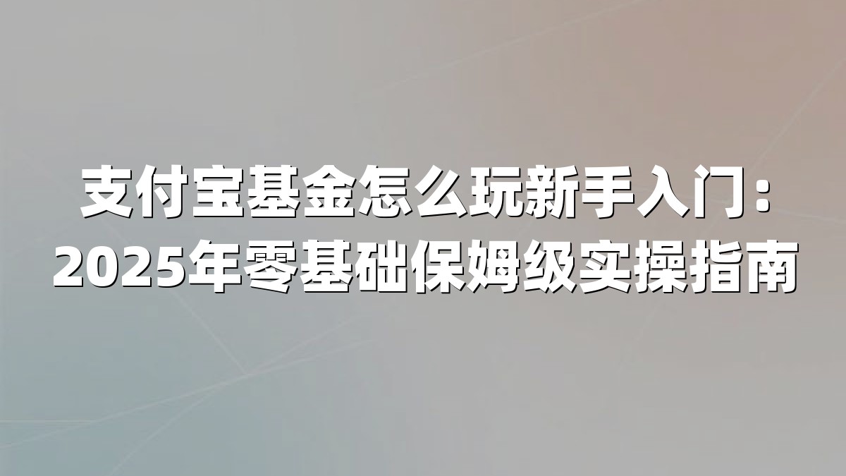 支付宝基金怎么玩新手入门：2025年零基础保姆级实操指南