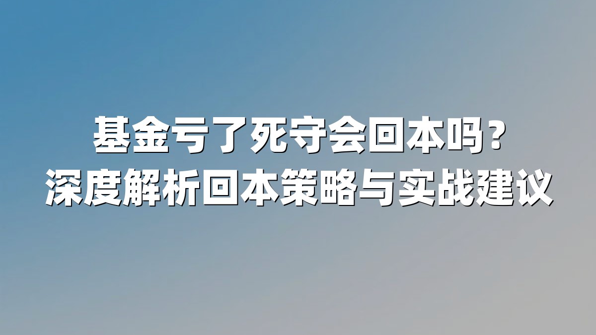 基金亏了死守会回本吗？深度解析回本策略与实战建议