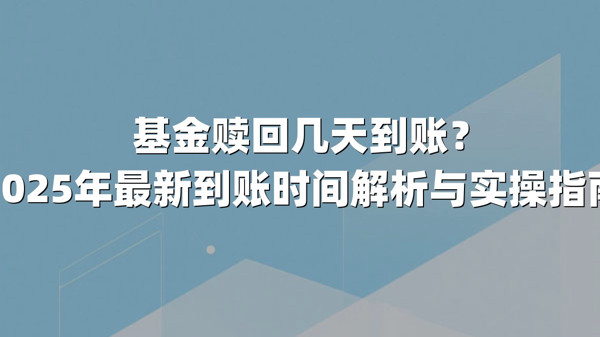 基金赎回几天到账？2025年最新到账时间解析与实操指南