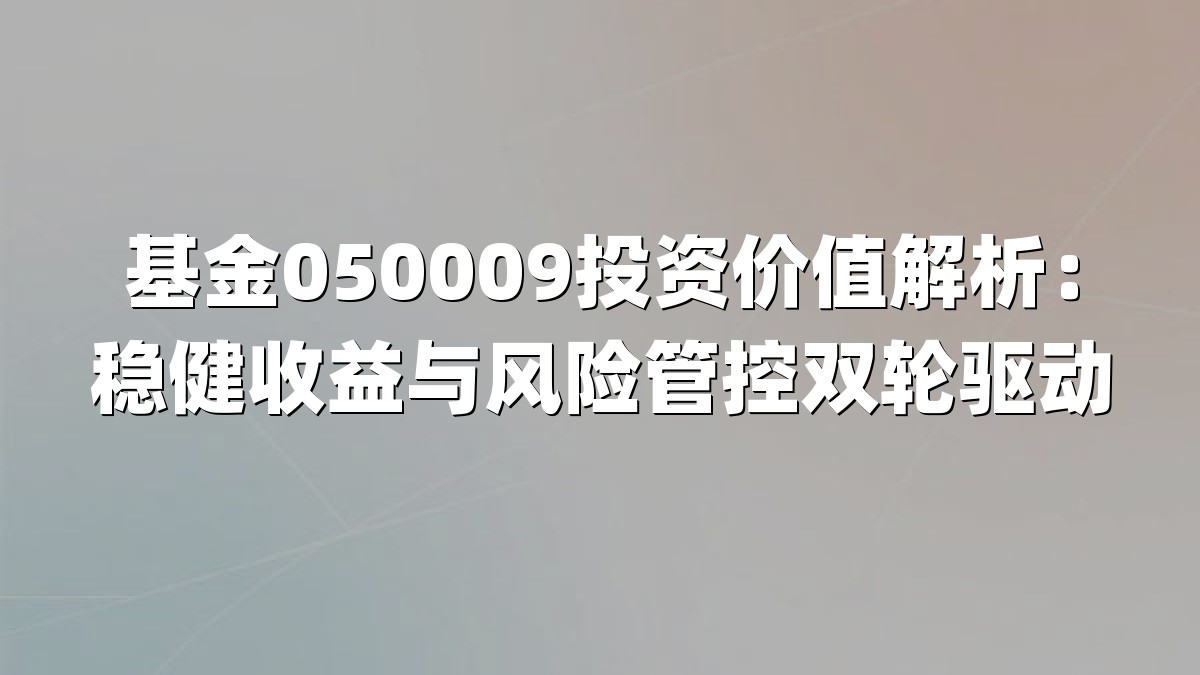 基金050009投资价值解析:稳健收益与风险管控双轮驱动