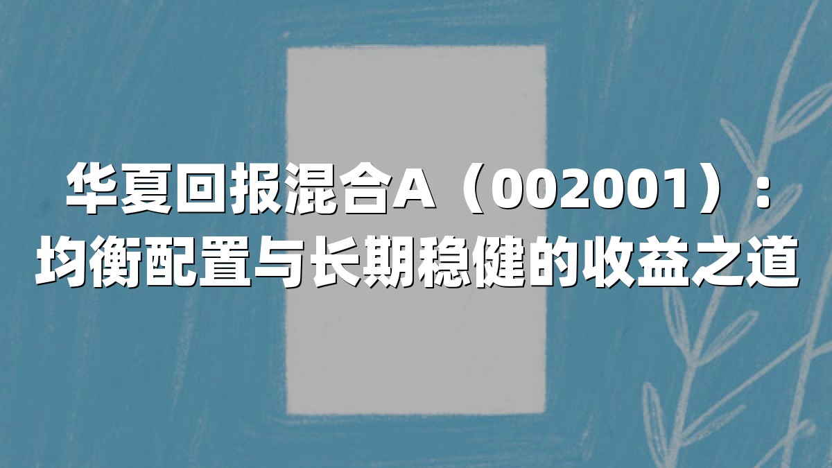 华夏回报混合A(002001):均衡配置与长期稳健的收益之道