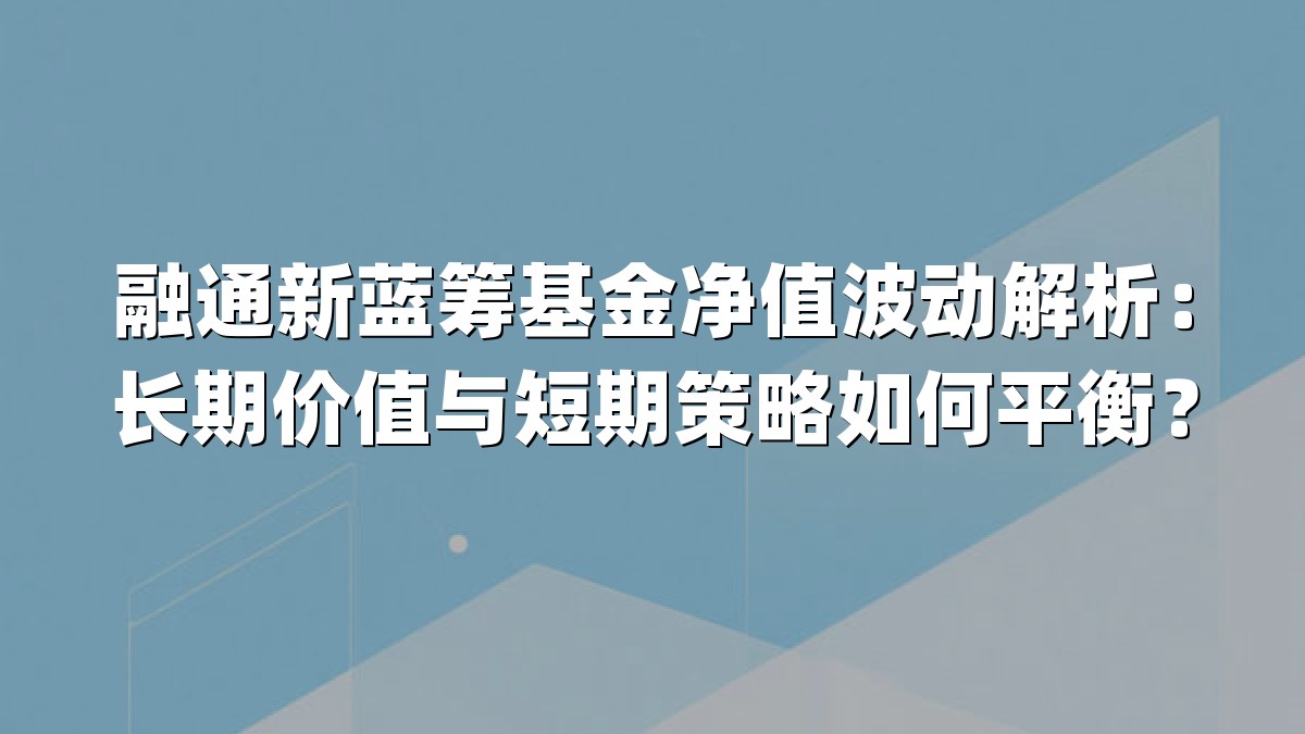 融通新蓝筹基金净值波动解析:长期价值与短期策略如何平衡?