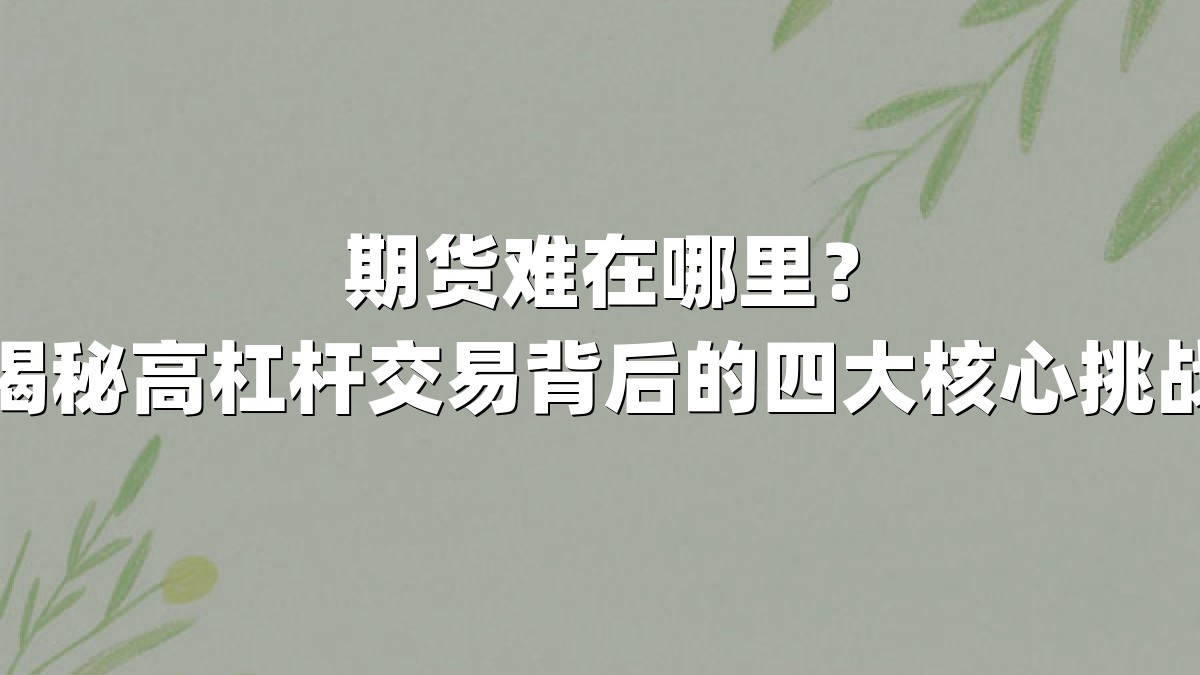期货难在哪里？揭秘高杠杆交易背后的四大核心挑战