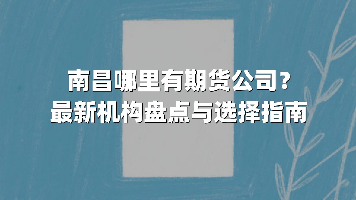 南昌哪里有期货公司？最新机构盘点与选择指南