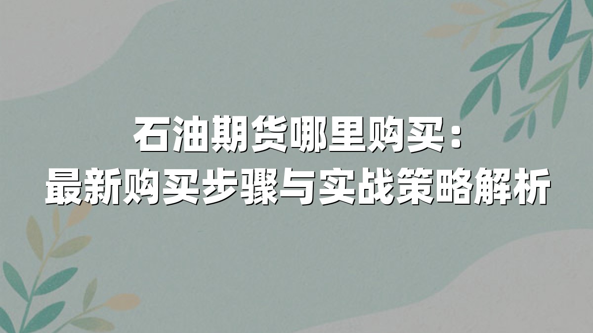 石油期货哪里购买：最新购买步骤与实战策略解析