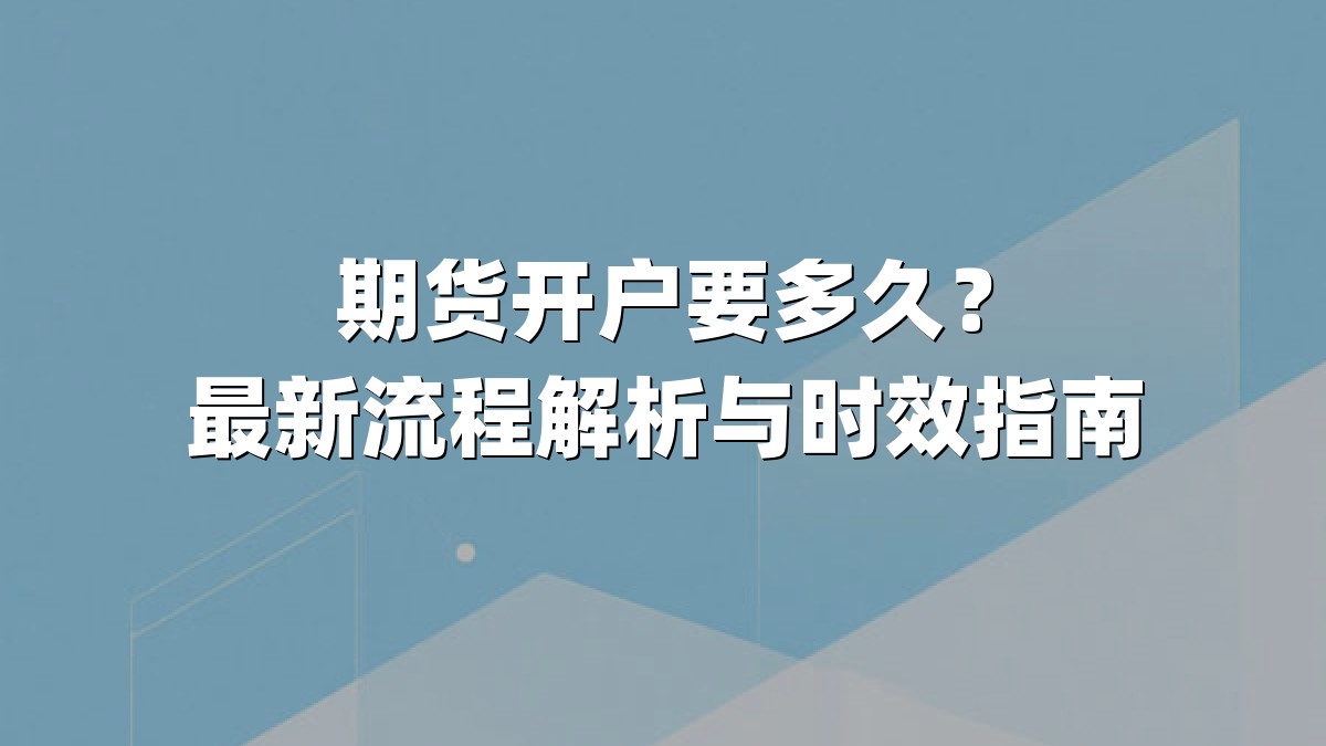期货开户要多久？最新流程解析与时效指南