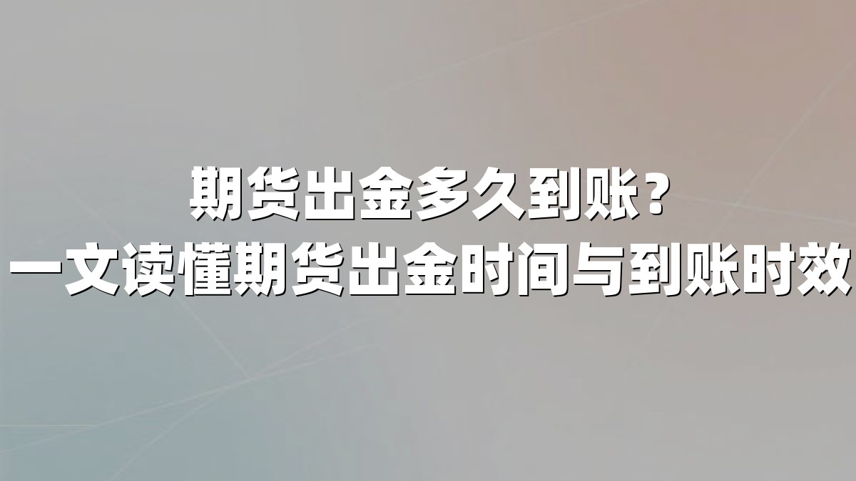 期货出金多久到账？一文读懂期货出金时间与到账时效