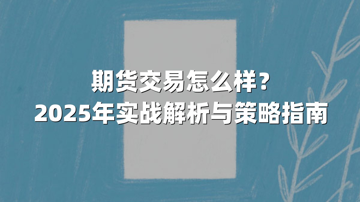 期货交易怎么样？2025年实战解析与策略指南