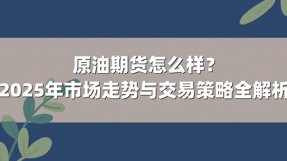 原油期货怎么样？2025年市场走势与交易策略全解析