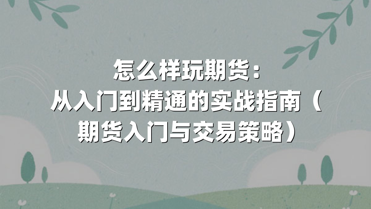 怎么样玩期货:从入门到精通的实战指南(期货入门与交易策略)
