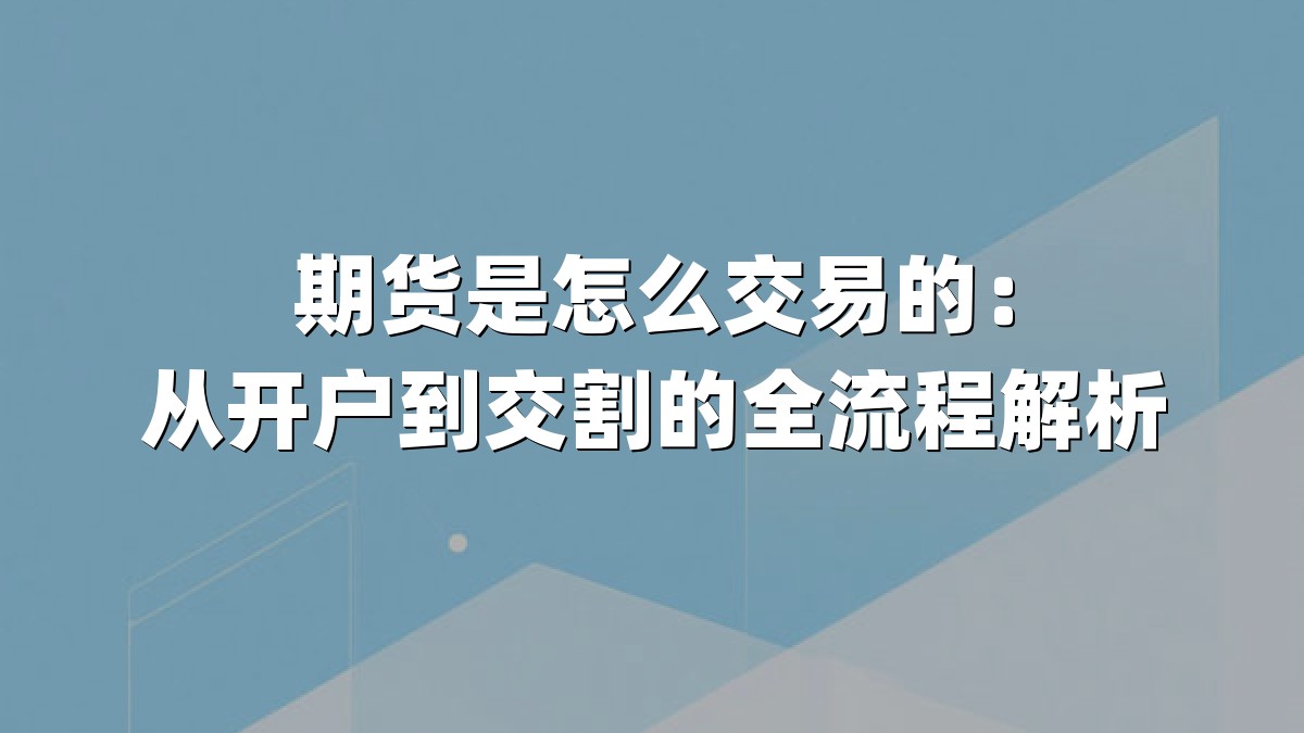 期货是怎么交易的：从开户到交割的全流程解析