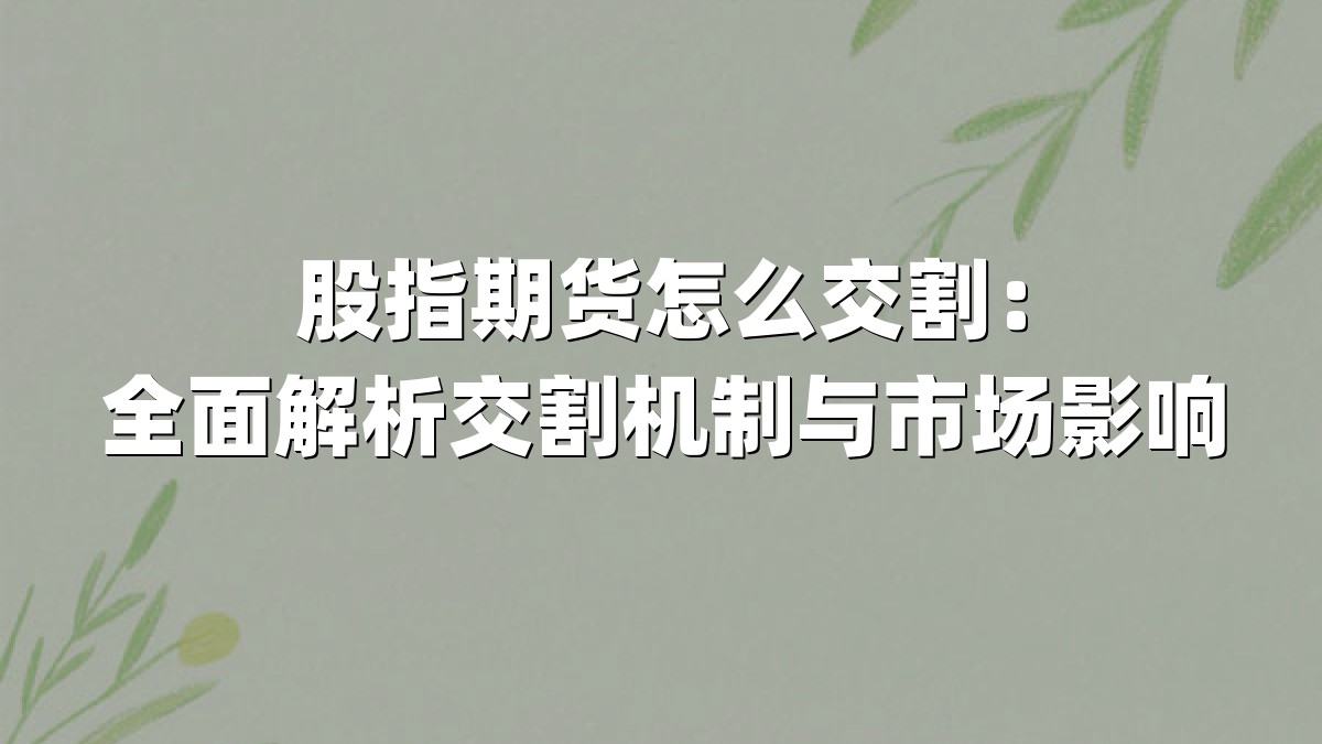股指期货怎么交割：全面解析交割机制与市场影响