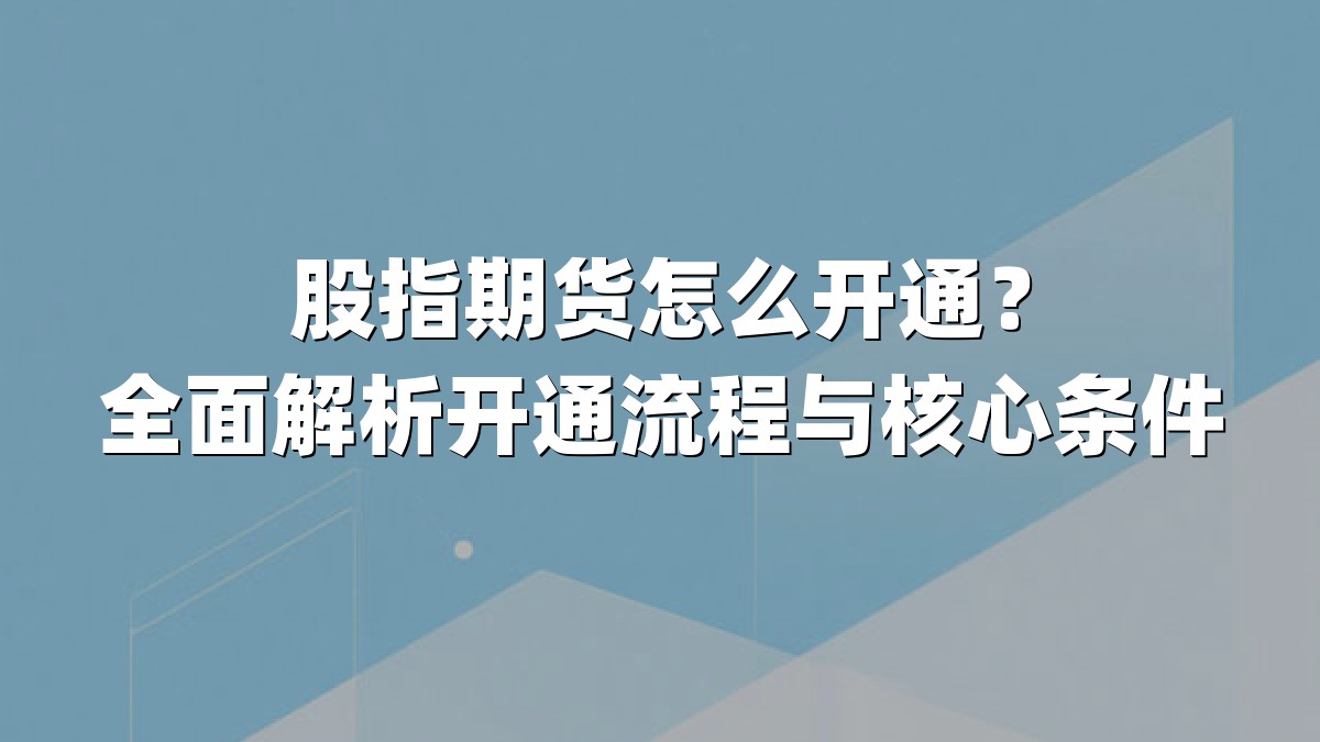 股指期货怎么开通？全面解析开通流程与核心条件
