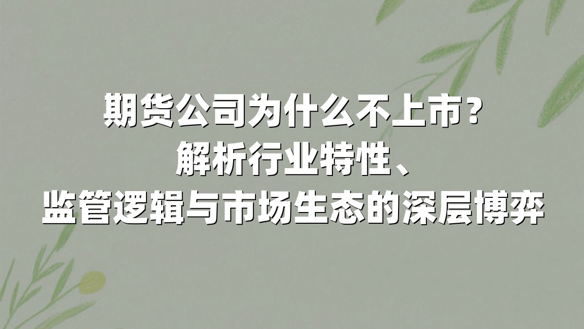期货公司为什么不上市？解析行业特性、监管逻辑与市场生态的深层博弈