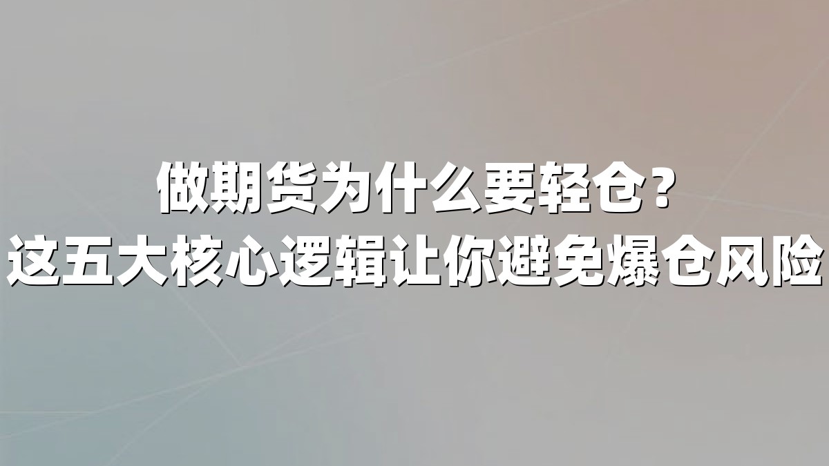 做期货为什么要轻仓？这五大核心逻辑让你避免爆仓风险