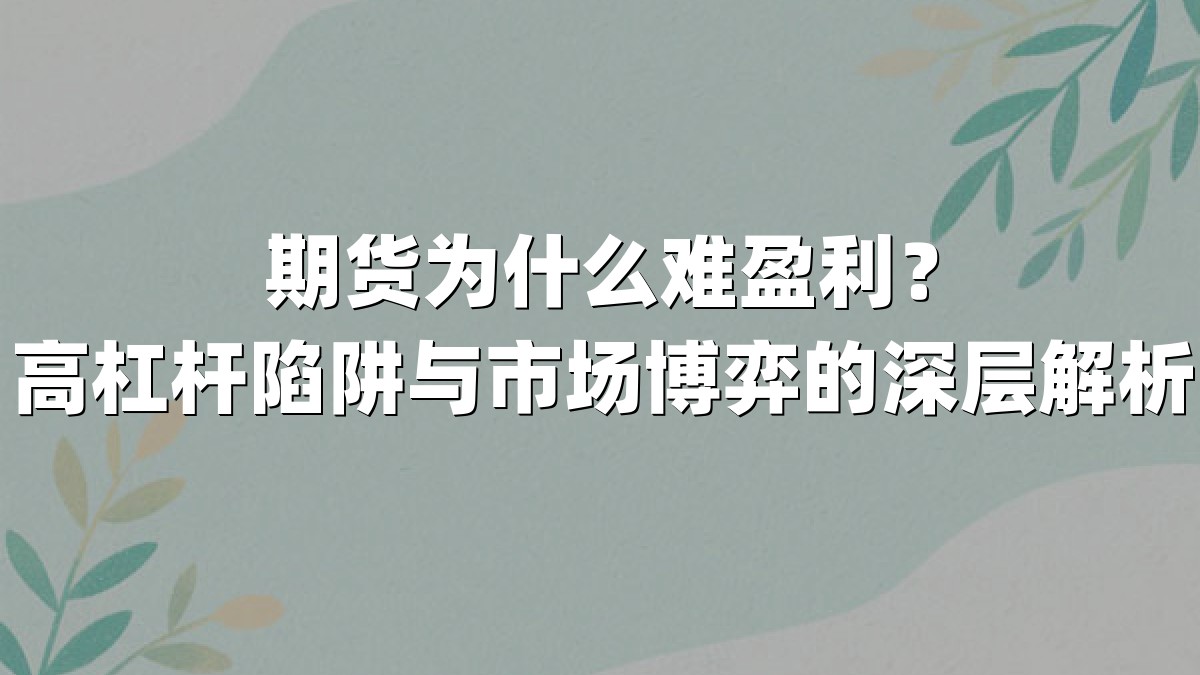 期货为什么难盈利?高杠杆陷阱与市场博弈的深层解析
