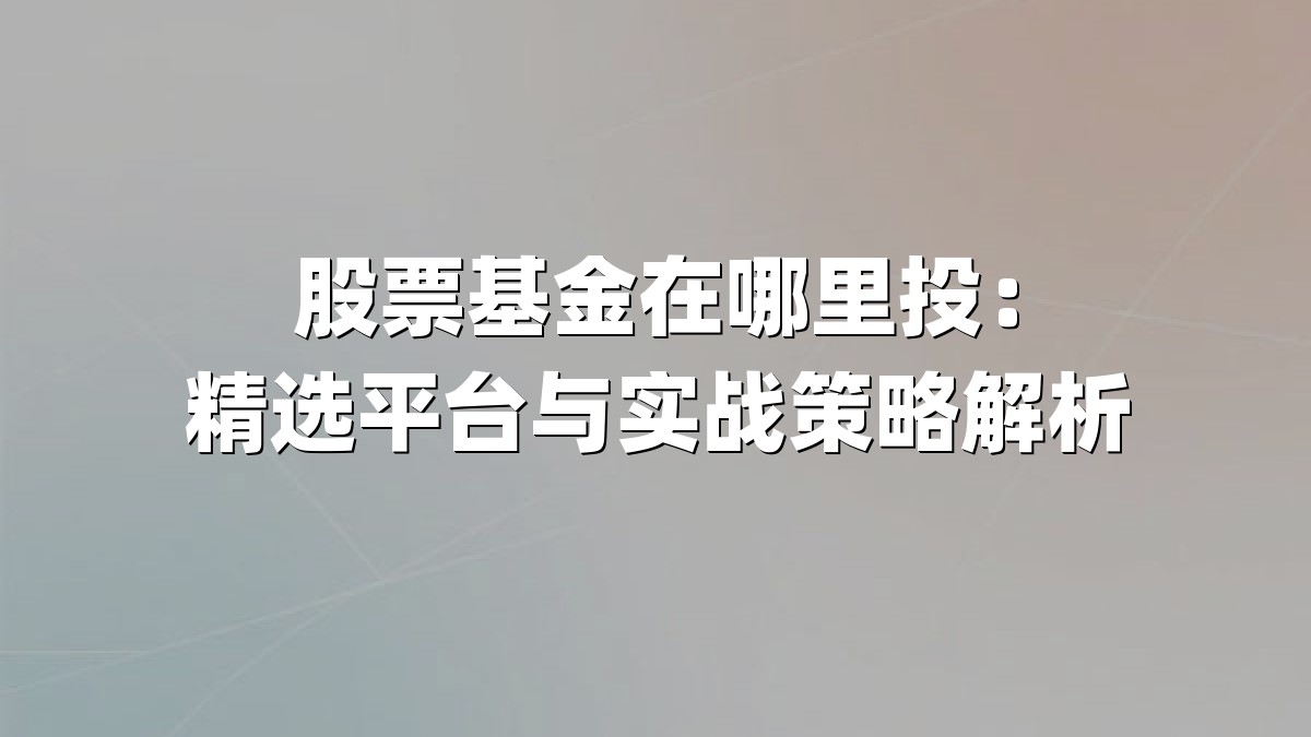 股票基金在哪里投:精选平台与实战策略解析
