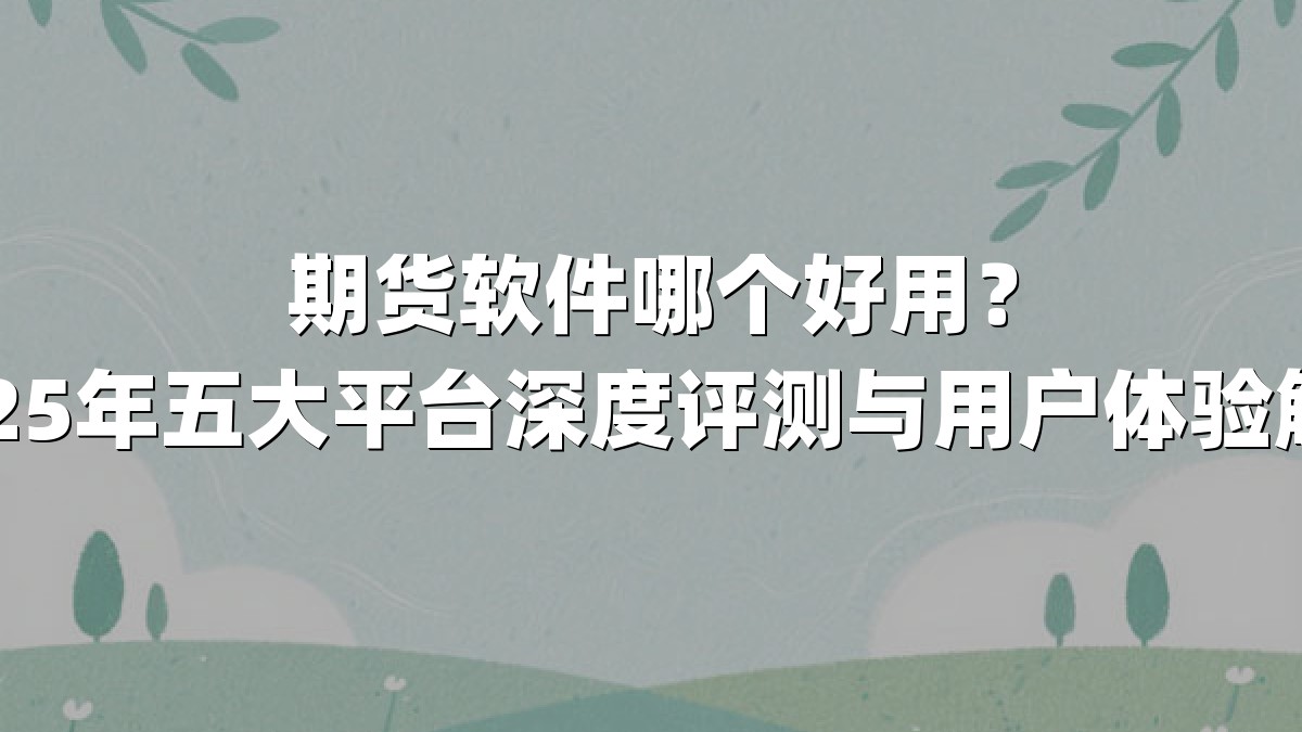 期货软件哪个好用？2025年五大平台深度评测与用户体验解析