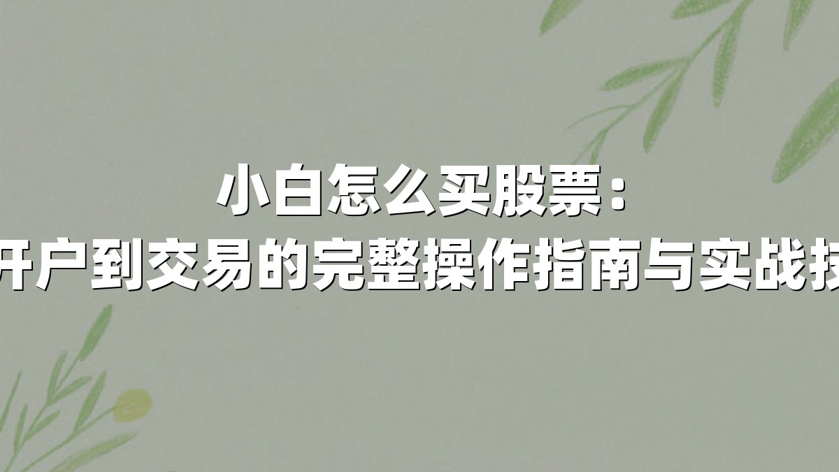 小白怎么买股票:从开户到交易的完整操作指南与实战技巧