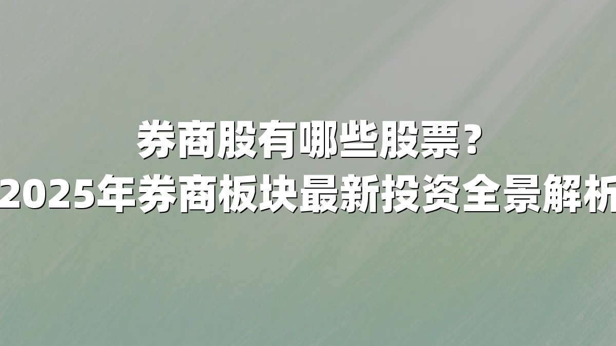 券商股有哪些股票?2025年券商板块最新投资全景解析