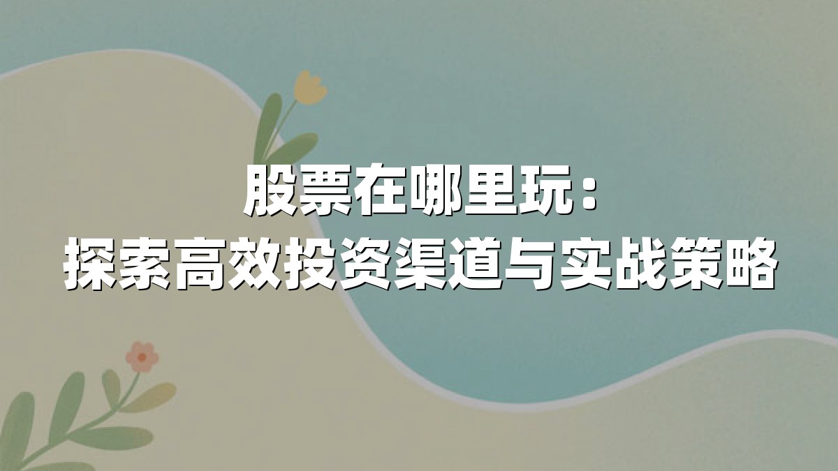 股票在哪里玩：探索高效投资渠道与实战策略