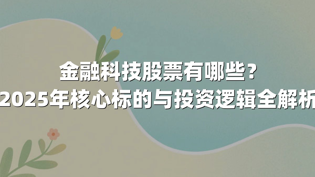 金融科技股票有哪些？2025年核心标的与投资逻辑全解析