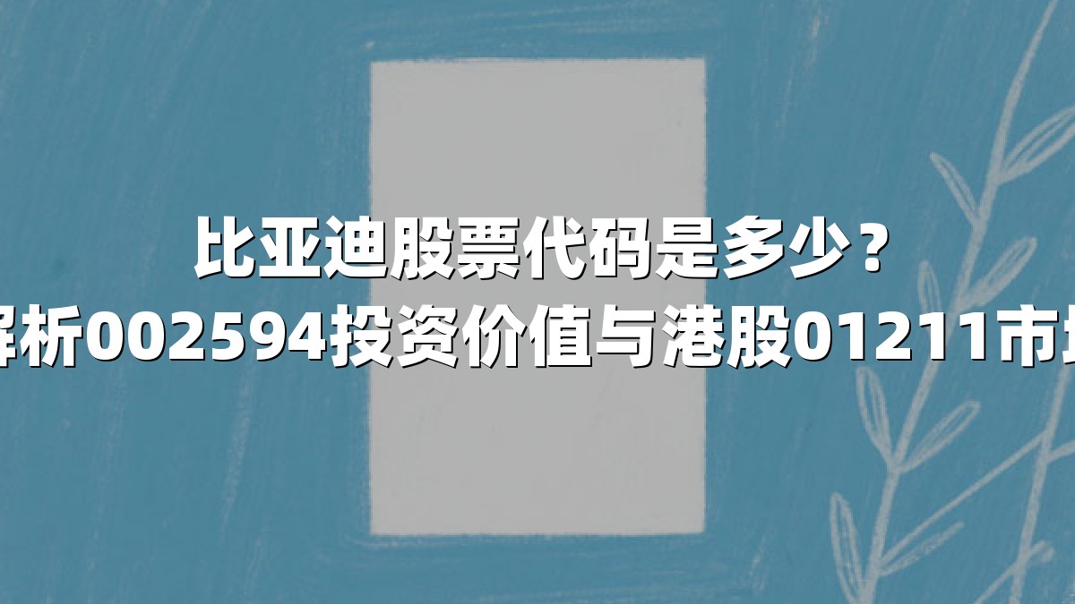 比亚迪股票代码是多少？深度解析002594投资价值与港股01211市场表现
