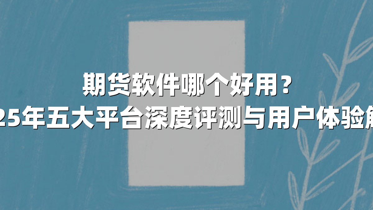期货软件哪个好用？2025年五大平台深度评测与用户体验解析