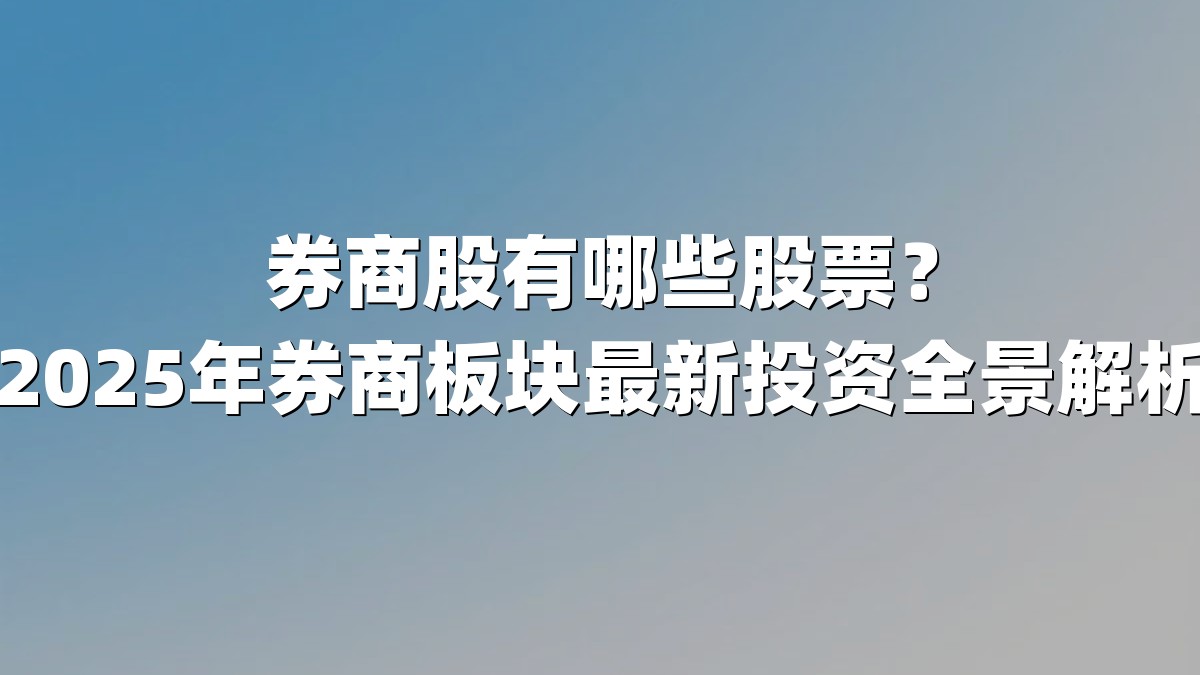 券商股有哪些股票?2025年券商板块最新投资全景解析